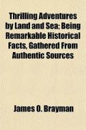 Thrilling Adventures By Land And Sea; Be di James O. Brayman edito da General Books