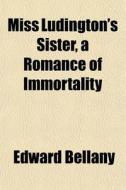 Miss Ludington's Sister, A Romance Of Im di Edward Bellany edito da General Books