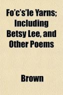 Fo'c's'le Yarns; Including Betsy Lee, An di Phillip Brown edito da General Books