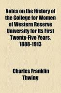 Notes On The History Of The College For Women Of Western Reserve University For Its First Twenty-five Years, 1888-1913 di Charles Franklin Thwing edito da General Books Llc