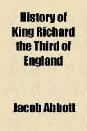 History Of King Richard The Third Of Eng di Jacob Abbott edito da General Books