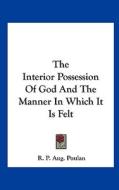 The Interior Possession of God and the Manner in Which It Is Felt di R. P. Aug Poulan edito da Kessinger Publishing
