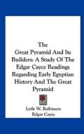 The Great Pyramid and Its Builders: A Study of the Edgar Cayce Readings Regarding Early Egyptian History and the Great Pyramid di Lytle W. Robinson, Edgar Cayce edito da Kessinger Publishing