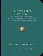 Ella Wheeler Wilcox: A Famous Authoress Tells Literary Aspirants the Story of Her Struggle for Recognition di Orison Swett Marden edito da Kessinger Publishing