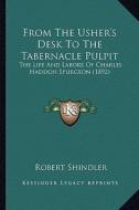From the Usher's Desk to the Tabernacle Pulpit: The Life and Labors of Charles Haddon Spurgeon (1892) di Robert Shindler edito da Kessinger Publishing