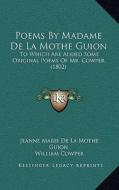Poems by Madame de La Mothe Guion: To Which Are Added Some Original Poems of Mr. Cowper (1802) di Jeanne Marie De La Mothe Guion edito da Kessinger Publishing
