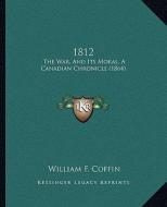 1812: The War, and Its Moral, a Canadian Chronicle (1864) di William F. Coffin edito da Kessinger Publishing