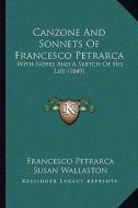 Canzone and Sonnets of Francesco Petrarca: With Notes and a Sketch of His Life (1849) di Francesco Petrarca edito da Kessinger Publishing