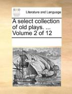 A Select Collection Of Old Plays. ... Volume 2 Of 12 di Multiple Contributors edito da Gale Ecco, Print Editions