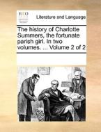 The History Of Charlotte Summers, The Fortunate Parish Girl. In Two Volumes. ... Volume 2 Of 2 di Multiple Contributors edito da Gale Ecco, Print Editions