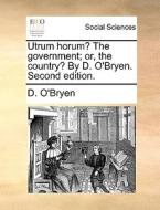 Utrum Horum? The Government; Or, The Country? By D. O'bryen. Second Edition. di D O'Bryen edito da Gale Ecco, Print Editions