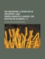Die Moderne Literatur In Gruppen- Und Einzeldarstellungen (4); Die Deutsche Nuance di Arthur Moeller Van Den Bruck edito da General Books Llc