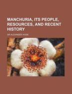 Manchuria, Its People, Resources, And Recent History di Sir Alexander Hosie edito da General Books Llc