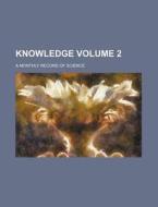 Knowledge; A Monthly Record of Science Volume 2 di Anonymous edito da Rarebooksclub.com