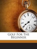 Golf for the Beginner di Fitch George 1877-1915 edito da Nabu Press