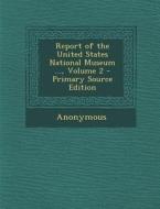 Report of the United States National Museum ..., Volume 2 di Anonymous edito da Nabu Press