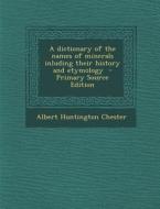 Dictionary of the Names of Minerals Inluding Their History and Etymology di Albert Huntington Chester edito da Nabu Press