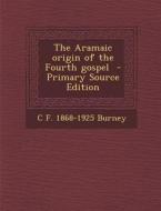 The Aramaic Origin of the Fourth Gospel - Primary Source Edition di C. F. 1868-1925 Burney edito da Nabu Press
