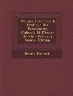 Manuel Theorique & Pratique Des Fabricantes D'Alcools Et D'Eaux-de-Vie - Primary Source Edition di Emile Barbet edito da Nabu Press