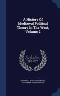 A History Of Mediaeval Political Theory In The West, Volume 2 edito da Sagwan Press