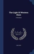 The Light Of Western Stars di Zane Grey edito da Sagwan Press