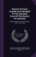 Reports Of Cases Argued And Adjudged In The Supreme Court Of The District Of Columbia di Arthur MacArthur edito da Palala Press