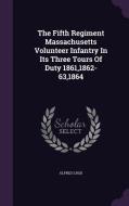 The Fifth Regiment Massachusetts Volunteer Infantry In Its Three Tours Of Duty 1861,1862-63,1864 di Alfred S Roe edito da Palala Press