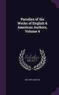 Parodies Of The Works Of English & American Authors, Volume 4 di Walter Hamilton edito da Palala Press
