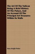 The Art Of The Vatican Being A Brief History Of The Palace, And An Account Of The Principal Art Treasures Within Its Wal di Mary Knight Potter edito da Sumner Press
