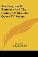 The Progress of Romance and the History of Charoba, Queen of Aegypt di Clara Reeve edito da Kessinger Publishing
