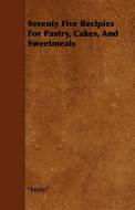 Seventy Five Recipies For Pastry, Cakes, And Sweetmeats di Leslie edito da Foster Press