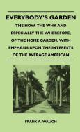 Everybody's Garden - The How, The Why And Especially The Wherefore, Of The Home Garden, With Emphasis Upon The Interests di Frank A. Waugh edito da Sutton Press