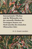 Internationaler Obstbau Und Der Weltmarkt; Was Der Rationelle Obstbau Der Vereinigten Staaten Von Nord-Amerika Den Deuts di A. G. Grant-London edito da Cullen Press