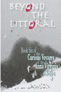 Beyond the Littoral: Book Six of the Curious Voyages of the Anna Virginia Saga di J. L. Lawson edito da Createspace