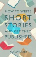 How To Write Short Stories And Get Them Published di Ashley Lister edito da Little, Brown Book Group