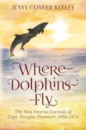 Where Dolphins Fly: New Smyrna Journals of Capt. Douglas Dummett 1806-1873 di Jenny Conner Keeley edito da OUTSKIRTS PR