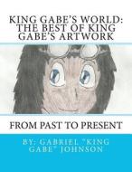 King Gabe's World: The Best of King Gabe's Artwork di Gabriel Johnson edito da Createspace