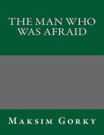 The Man Who Was Afraid di Maksim Gorky edito da Createspace