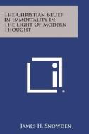 The Christian Belief in Immortality in the Light of Modern Thought di James H. Snowden edito da Literary Licensing, LLC