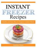 Instant Freezer Recipes: Healthy and Easy Way to Prepare Creative Meals di Heather Kiera edito da Createspace Independent Publishing Platform