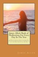 James Allen's Book of Meditations for Every Day in the Year: A Posthumous Collection of Reflections Lovingly Compiled by His Wife Lilly L. Allen di James Allen edito da Createspace
