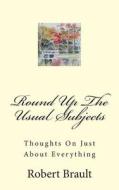 Round Up the Usual Subjects: Thoughts on Just about Everything di Robert Brault edito da Createspace
