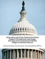 Alternative Jet Fuels: Federal Activities Support Development and Usage, But Long-Term Commercial Viability Hinges on Market Factors di United States Government Accountability edito da Createspace