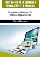 Improvement in Business Paves a Way to Success: Circumstances Required for Improving Your Business di Edward Peterson edito da Createspace