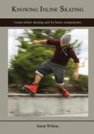 Knowing Inline Skating: Learn Inline Skating and Its Basic Components di Jason Wilson edito da Createspace