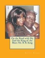 On the Road with My Dad the King of the Blues Mr. B. B. King di Rita King edito da Createspace