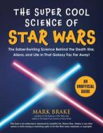 The Super Cool Science of Star Wars: The Saber-Swirling Science Behind the Death Star, Aliens, and Life in That Galaxy F di Mark Brake edito da SKY PONY PR