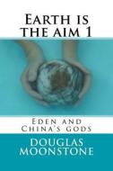 Earth Is the Aim 1: Eden and China's Gods di Douglas Moonstone edito da Createspace