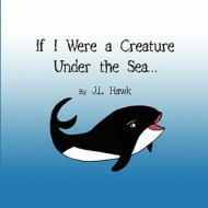 If I Were a Creature Under the Sea di J. L. Hawk edito da America Star Books