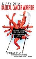 Diary of a Radical Cancer Warrior: Fighting Cancer and Capitalism at the Cellular Level di Fred Ho edito da SKYHORSE PUB